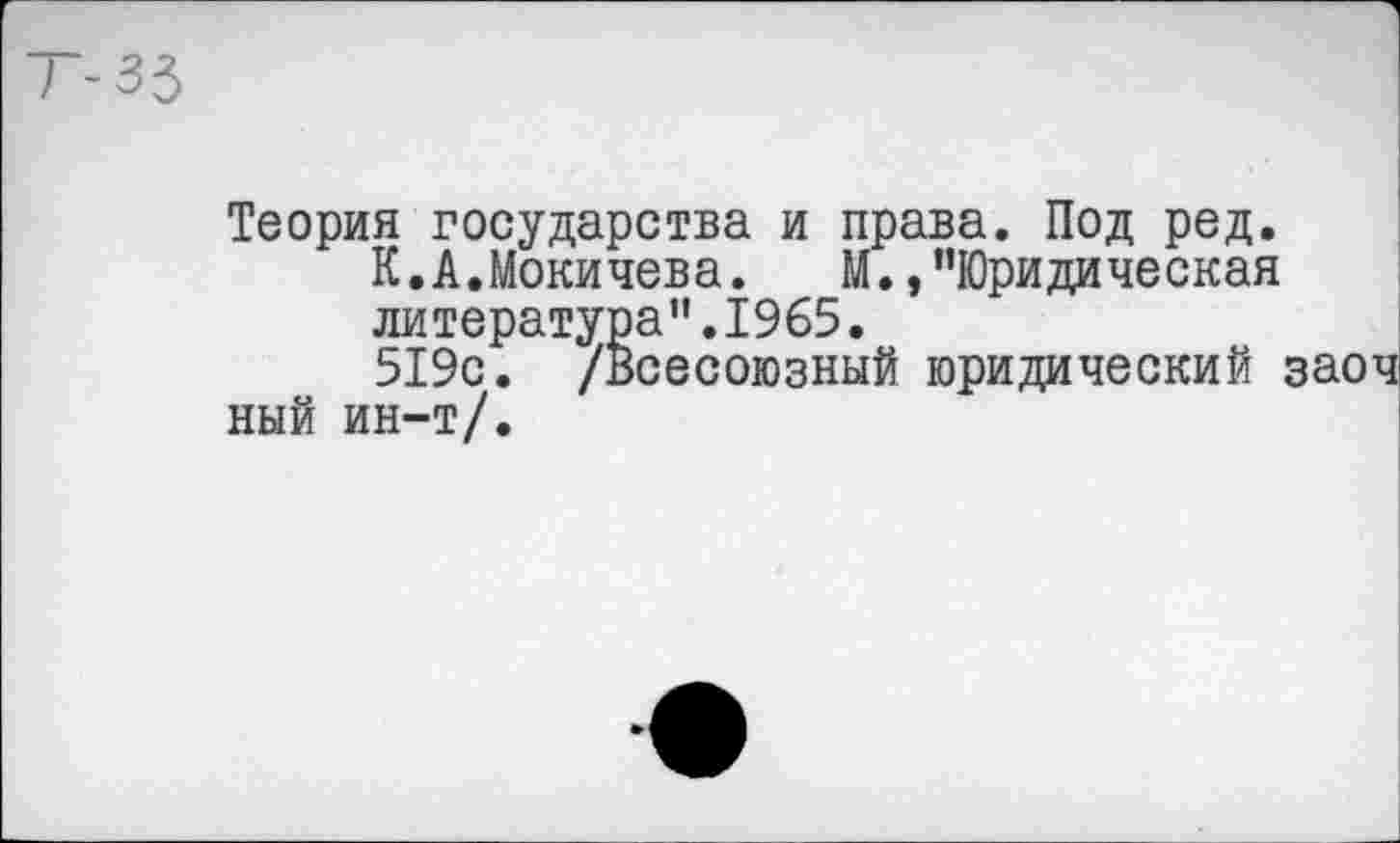 ﻿Теория государства и права. Под ред.
К.А.Мокичева. м.,"Юридическая литература”.1965.
519с. /Всесоюзный юридический заоч ный ин-т/.